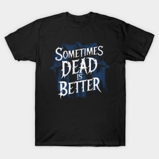 Sometimes Dead is Better T-Shirt